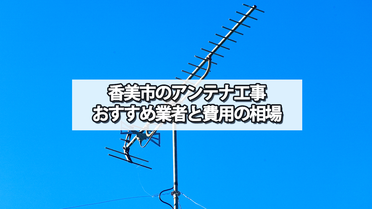 香美市でオススメのテレビアンテナ工事業者と費用の相場