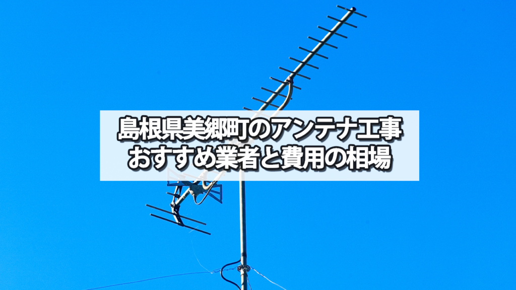 【島根県】美郷町でオススメのテレビアンテナ工事業者と費用の相場