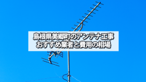 【島根県】美郷町でオススメのテレビアンテナ工事業者と費用の相場