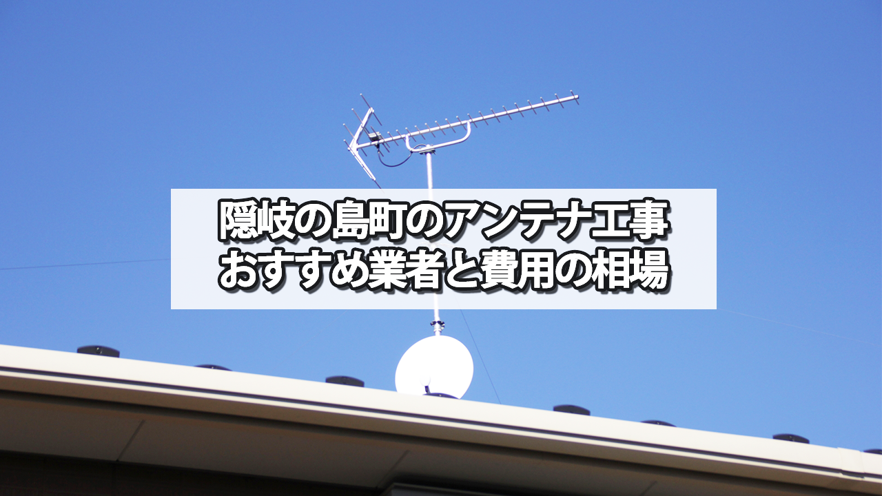 隠岐の島町でオススメのテレビアンテナ工事業者と費用の相場